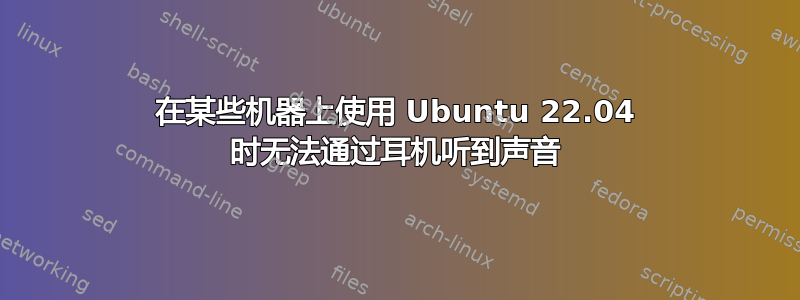 在某些机器上使用 Ubuntu 22.04 时无法通过耳机听到声音