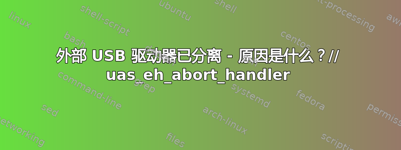 外部 USB 驱动器已分离 - 原因是什么？// uas_eh_abort_handler