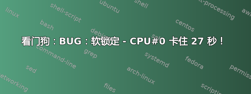 看门狗：BUG：软锁定 - CPU#0 卡住 27 秒！