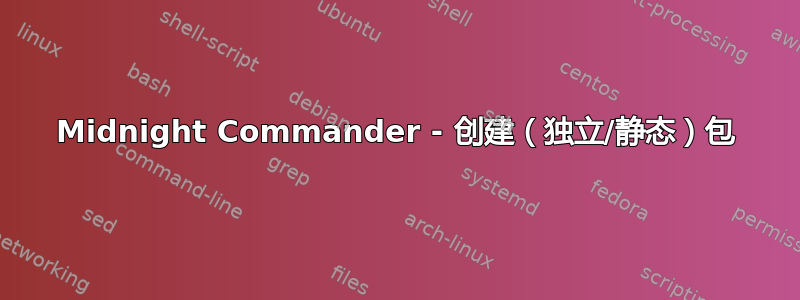 Midnight Commander - 创建（独立/静态）包