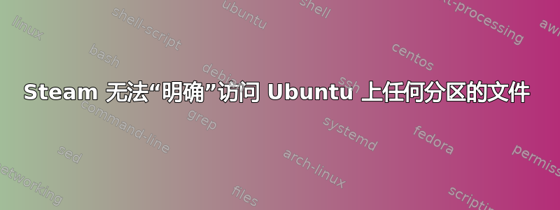 Steam 无法“明确”访问 Ubuntu 上任何分区的文件