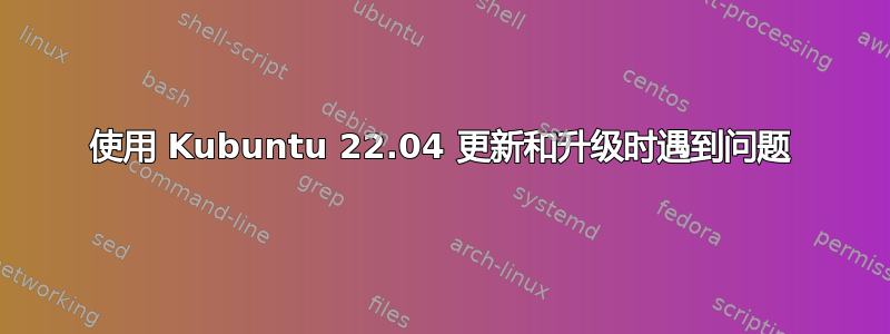 使用 Kubuntu 22.04 更新和升级时遇到问题