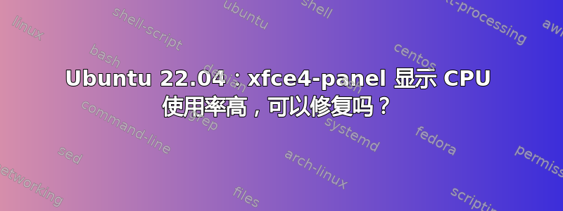 Ubuntu 22.04：xfce4-panel 显示 CPU 使用率高，可以修复吗？