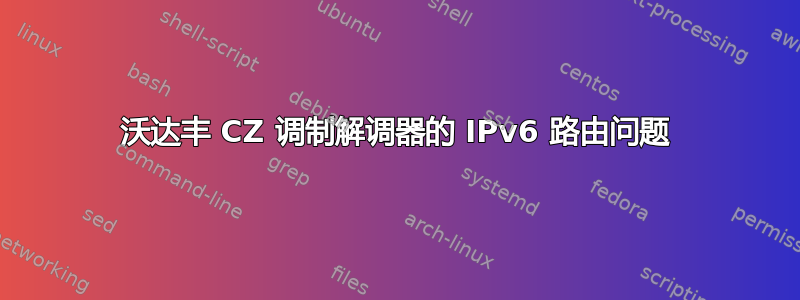 沃达丰 CZ 调制解调器的 IPv6 路由问题