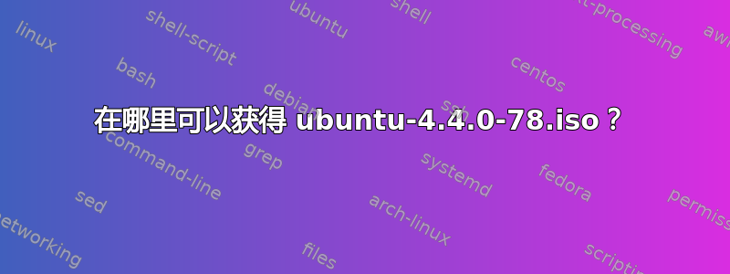 在哪里可以获得 ubuntu-4.4.0-78.iso？