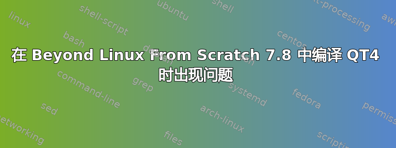 在 Beyond Linux From Scratch 7.8 中编译 QT4 时出现问题