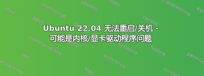 Ubuntu 22.04 无法重启/关机 - 可能是内核/显卡驱动程序问题