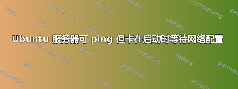 Ubuntu 服务器可 ping 但卡在启动时等待网络配置