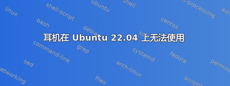 耳机在 Ubuntu 22.04 上无法使用