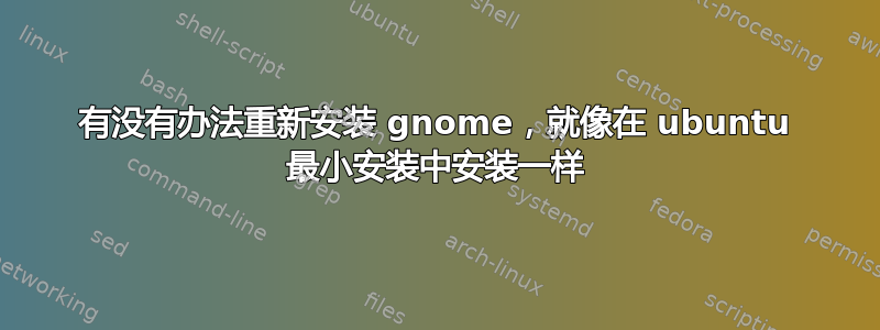 有没有办法重新安装 gnome，就像在 ubuntu 最小安装中安装一样