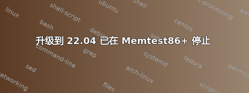 升级到 22.04 已在 Memtest86+ 停止