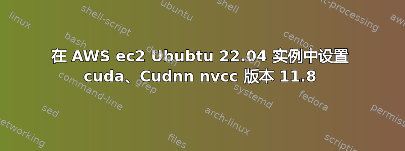 在 AWS ec2 Ububtu 22.04 实例中设置 cuda、Cudnn nvcc 版本 11.8