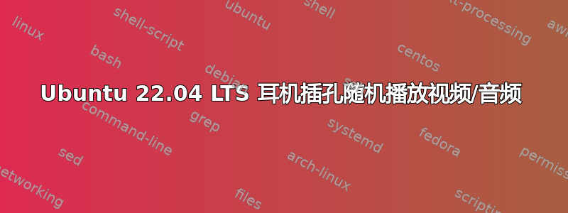 Ubuntu 22.04 LTS 耳机插孔随机播放视频/音频