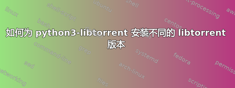 如何为 python3-libtorrent 安装不同的 libtorrent 版本