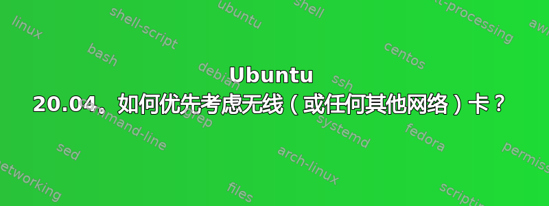 Ubuntu 20.04。如何优先考虑无线（或任何其他网络）卡？