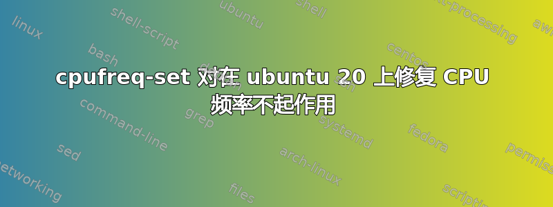 cpufreq-set 对在 ubuntu 20 上修复 CPU 频率不起作用