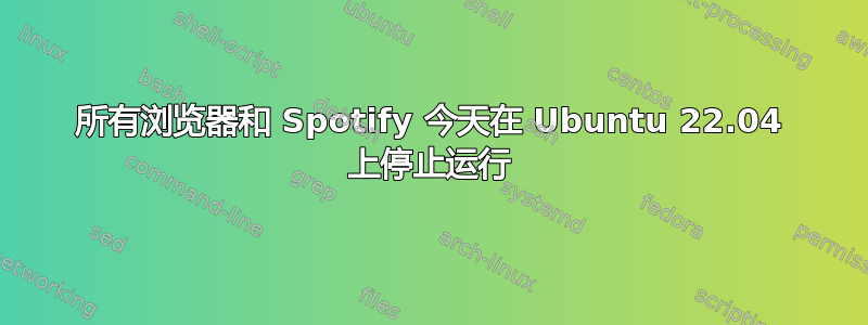 所有浏览器和 Spotify 今天在 Ubuntu 22.04 上停止运行