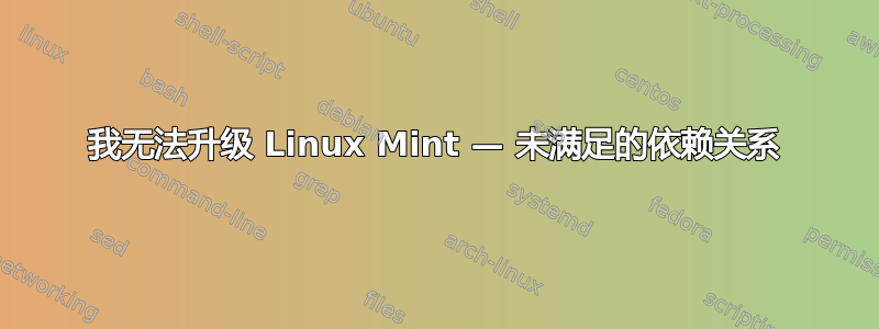 我无法升级 Linux Mint — 未满足的依赖关系