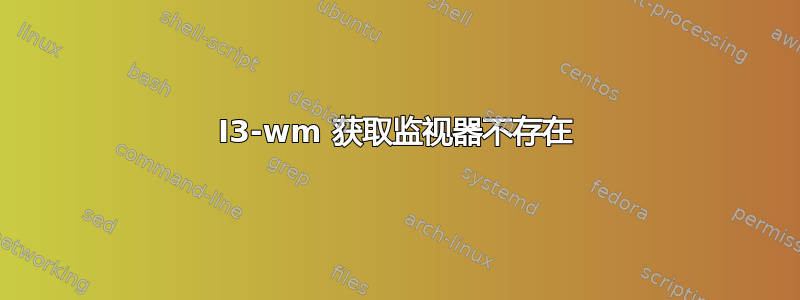 I3-wm 获取监视器不存在