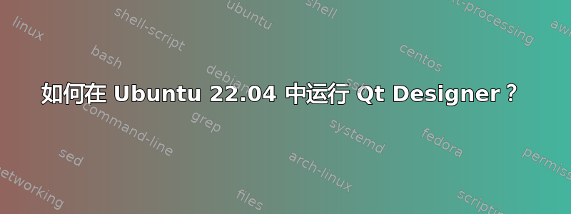 如何在 Ubuntu 22.04 中运行 Qt Designer？