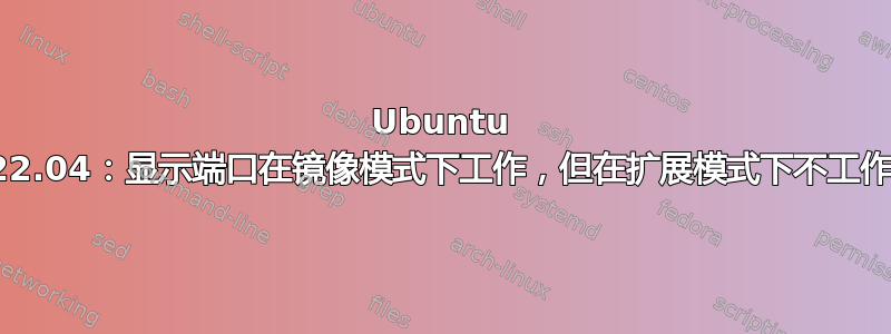 Ubuntu 22.04：显示端口在镜像模式下工作，但在扩展模式下不工作