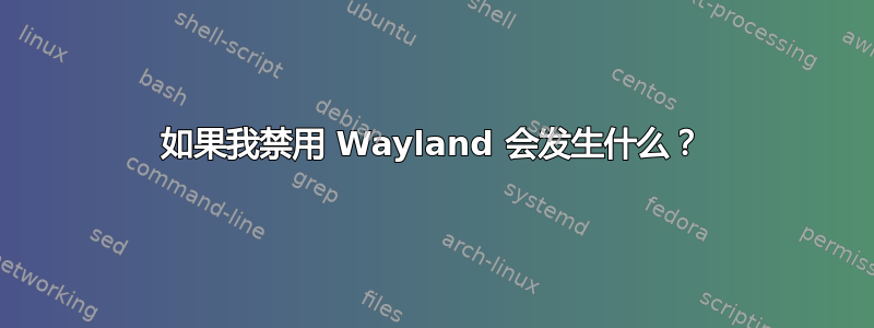 如果我禁用 Wayland 会发生什么？