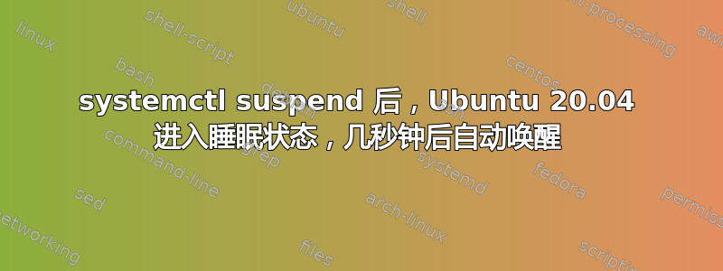 systemctl suspend 后，Ubuntu 20.04 进入睡眠状态，几秒钟后自动唤醒