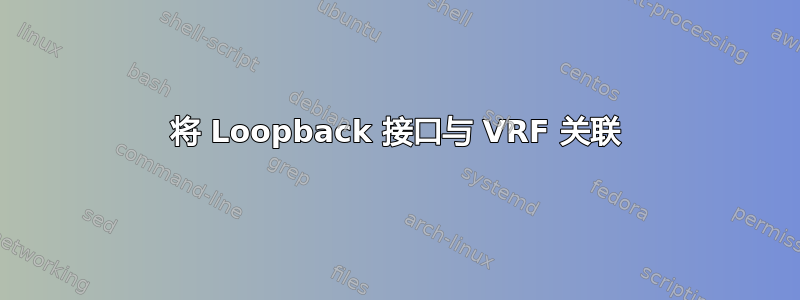 将 Loopback 接口与 VRF 关联