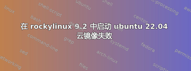 在 rockylinux 9.2 中启动 ubuntu 22.04 云镜像失败