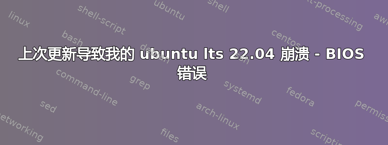 上次更新导致我的 ubuntu lts 22.04 崩溃 - BIOS 错误