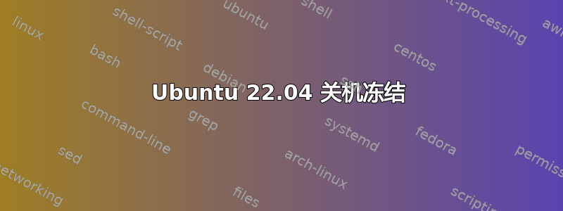 Ubuntu 22.04 关机冻结