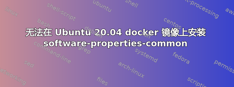 无法在 Ubuntu 20.04 docker 镜像上安装 software-properties-common