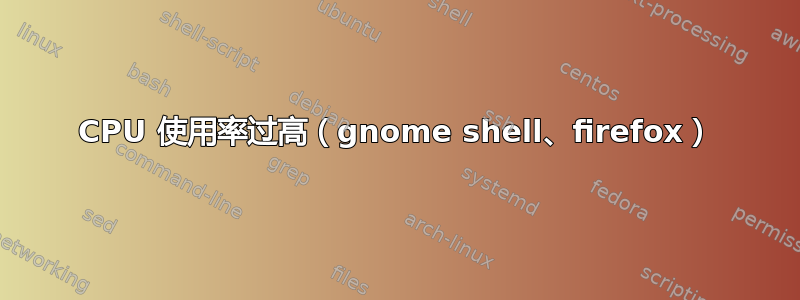 CPU 使用率过高（gnome shell、firefox）