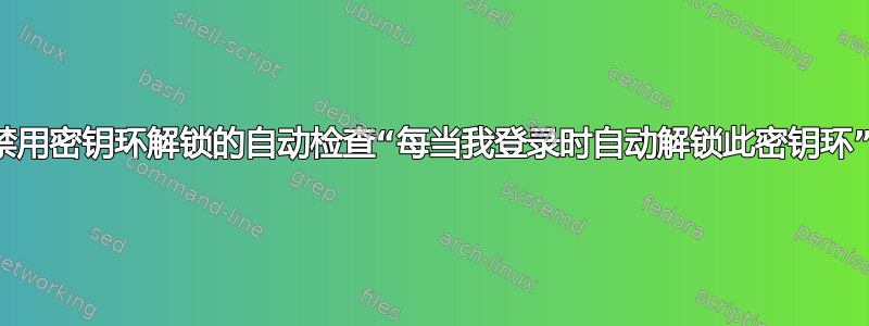 禁用密钥环解锁的自动检查“每当我登录时自动解锁此密钥环”