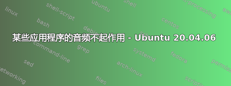 某些应用程序的音频不起作用 - Ubuntu 20.04.06