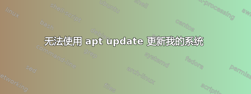 无法使用 apt update 更新我的系统