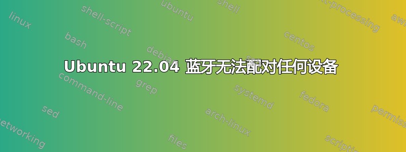 Ubuntu 22.04 蓝牙无法配对任何设备