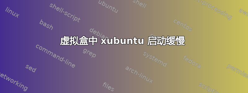 虚拟盒中 xubuntu 启动缓慢