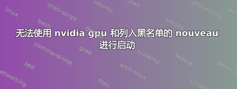 无法使用 nvidia gpu 和列入黑名单的 nouveau 进行启动