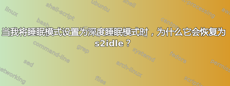 当我将睡眠模式设置为深度睡眠模式时，为什么它会恢复为 s2idle？