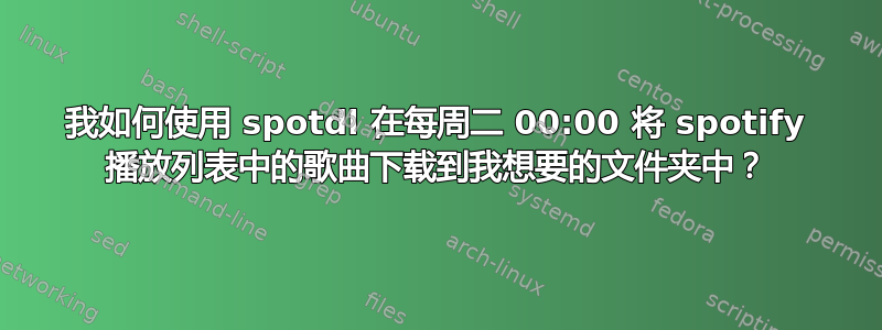 我如何使用 spotdl 在每周二 00:00 将 spotify 播放列表中的歌曲下载到我想要的文件夹中？