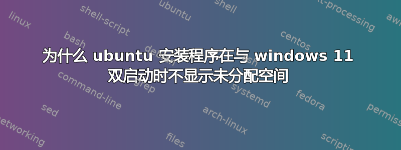 为什么 ubuntu 安装程序在与 windows 11 双启动时不显示未分配空间