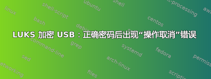 LUKS 加密 USB：正确密码后出现“操作取消”错误