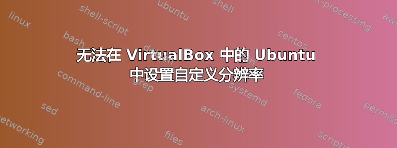 无法在 VirtualBox 中的 Ubuntu 中设置自定义分辨率