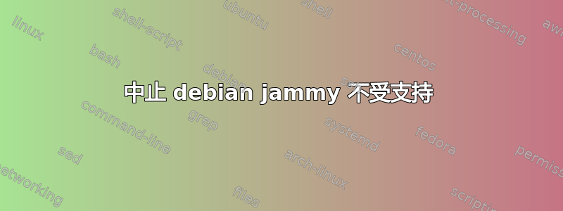 中止 debian jammy 不受支持