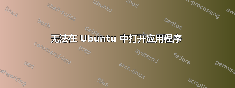 无法在 Ubuntu 中打开应用程序