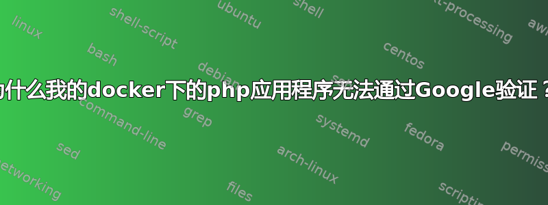 为什么我的docker下的php应用程序无法通过Google验证？