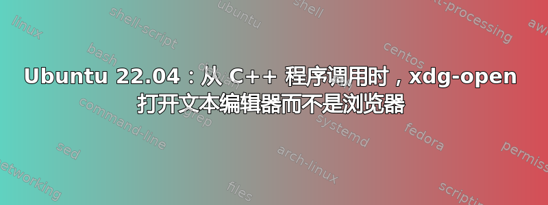 Ubuntu 22.04：从 C++ 程序调用时，xdg-open 打开文本编辑器而不是浏览器