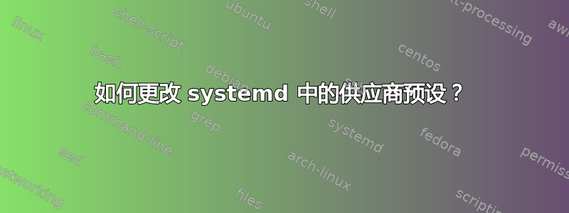 如何更改 systemd 中的供应商预设？