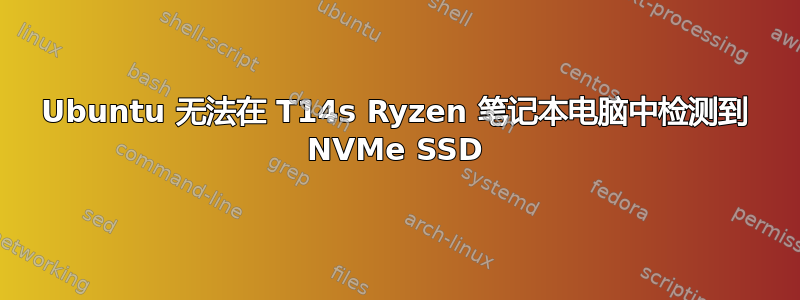 Ubuntu 无法在 T14s Ryzen 笔记本电脑中检测到 NVMe SSD